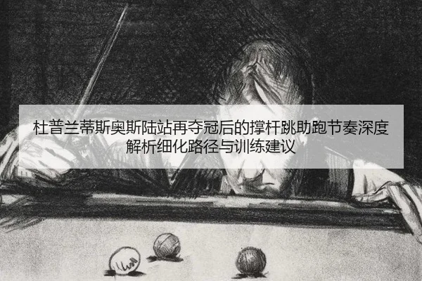 杜普兰蒂斯奥斯陆站再夺冠后的撑杆跳助跑节奏深度解析细化路径与训练建议