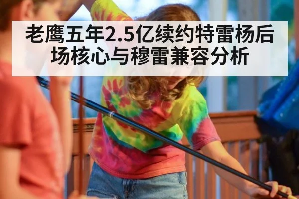 老鹰五年2.5亿续约特雷杨后场核心与穆雷兼容分析