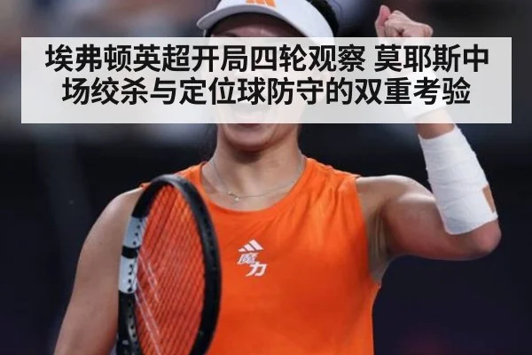 埃弗顿英超开局四轮观察 莫耶斯中场绞杀与定位球防守的双重考验