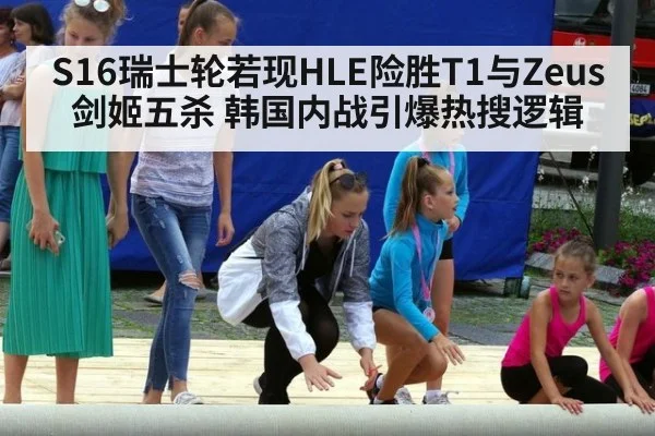 S16瑞士轮若现HLE险胜T1与Zeus剑姬五杀 韩国内战引爆热搜逻辑