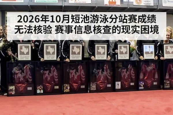2026年10月短池游泳分站赛成绩无法核验 赛事信息核查的现实困境